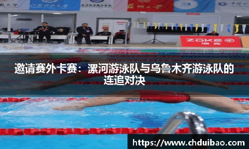 邀请赛外卡赛：漯河游泳队与乌鲁木齐游泳队的连追对决
