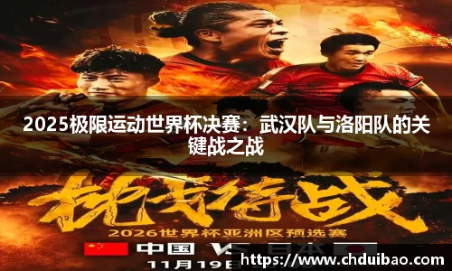 2025极限运动世界杯决赛：武汉队与洛阳队的关键战之战