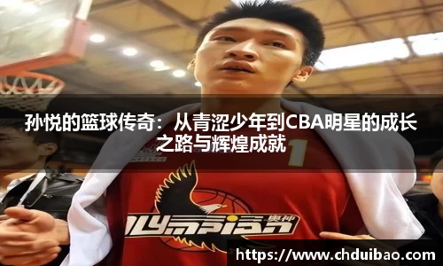 孙悦的篮球传奇：从青涩少年到CBA明星的成长之路与辉煌成就