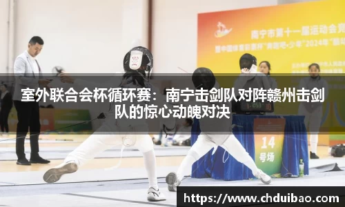 室外联合会杯循环赛：南宁击剑队对阵赣州击剑队的惊心动魄对决