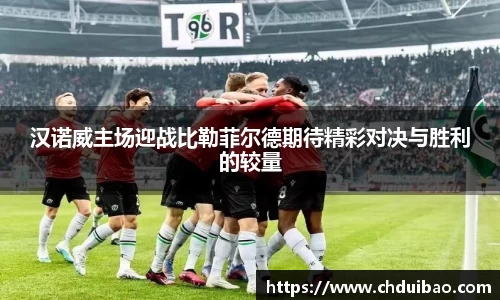 汉诺威主场迎战比勒菲尔德期待精彩对决与胜利的较量